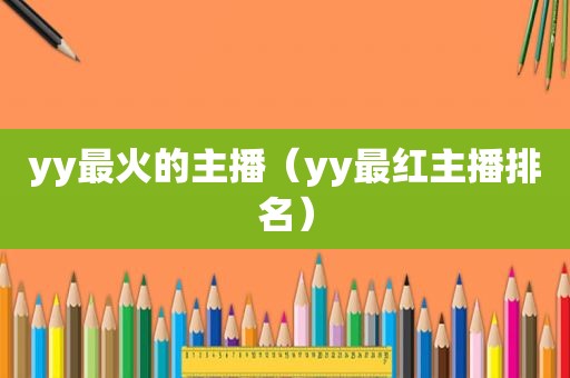 yy最火的主播（yy最红主播排名）