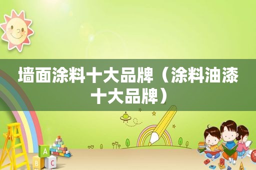 墙面涂料十大品牌（涂料油漆十大品牌）
