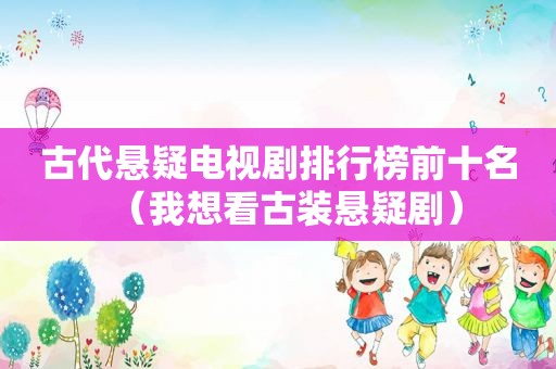 古代悬疑电视剧排行榜前十名（我想看古装悬疑剧）