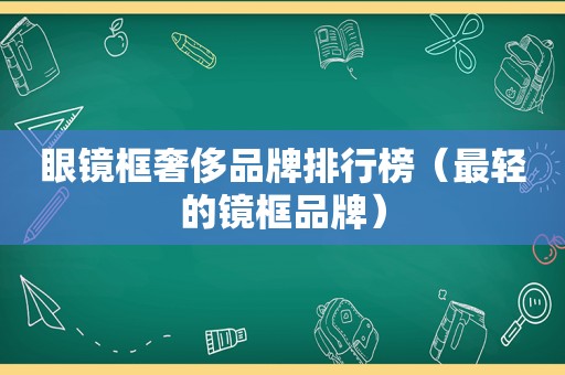 眼镜框奢侈品牌排行榜（最轻的镜框品牌）