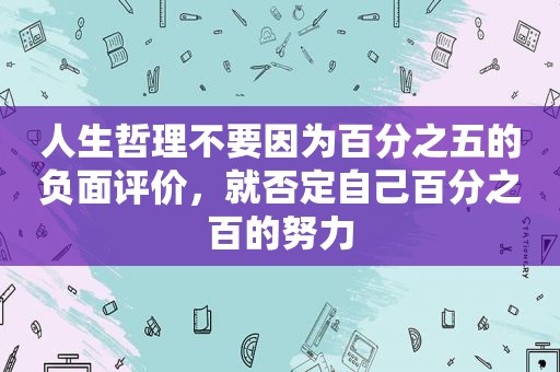 人生哲理不要因为百分之五的负面评价，就否定自己百分之百的努力
