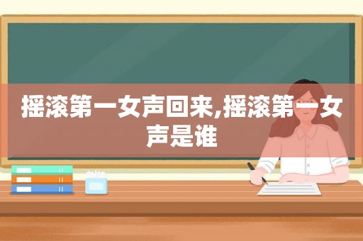 摇滚第一女声回来,摇滚第一女声是谁