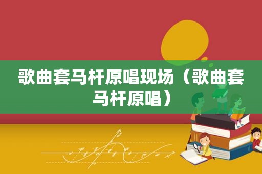 歌曲套马杆原唱现场（歌曲套马杆原唱）