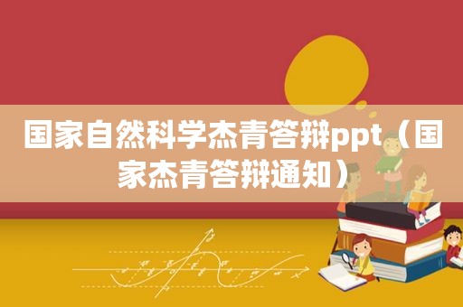 国家自然科学杰青答辩ppt（国家杰青答辩通知）
