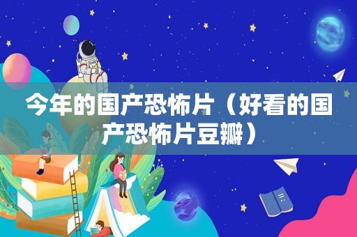 今年的国产恐怖片（好看的国产恐怖片豆瓣）