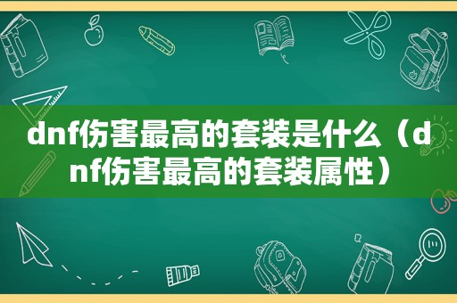 dnf伤害最高的套装是什么（dnf伤害最高的套装属性）