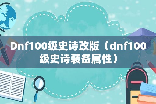 Dnf100级史诗改版（dnf100级史诗装备属性）
