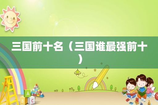 三国前十名（三国谁最强前十）