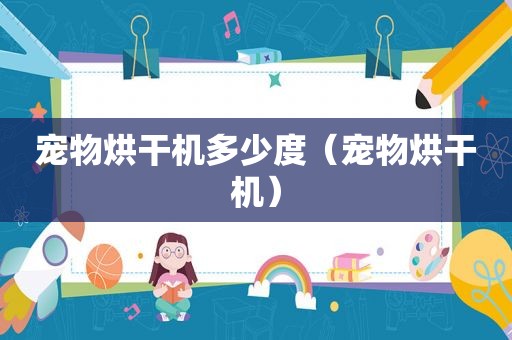 宠物烘干机多少度（宠物烘干机）
