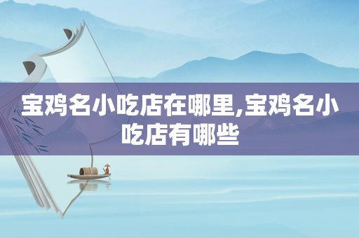 宝鸡名小吃店在哪里,宝鸡名小吃店有哪些
