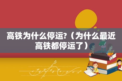 高铁为什么停运?（为什么最近高铁都停运了）