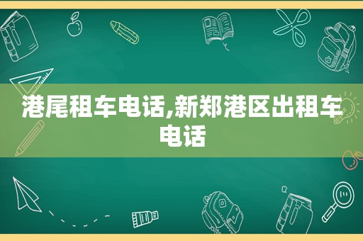 港尾租车电话,新郑港区出租车电话