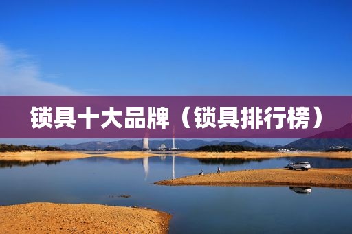 锁具十大品牌（锁具排行榜）