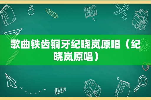歌曲铁齿铜牙纪晓岚原唱（纪晓岚原唱）