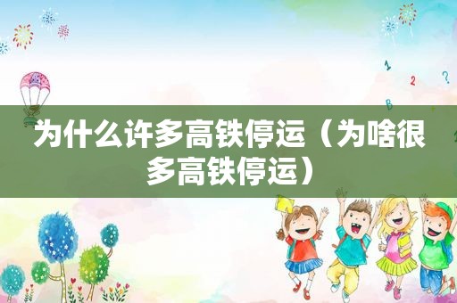 为什么许多高铁停运（为啥很多高铁停运）