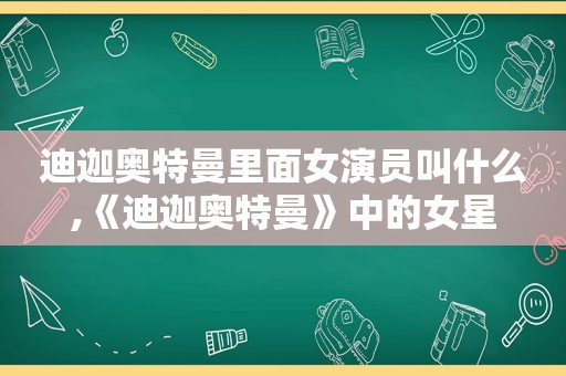 迪迦奥特曼里面女演员叫什么,《迪迦奥特曼》中的女星