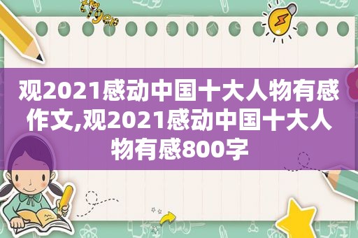 观2021感动中国十大人物有感作文,观2021感动中国十大人物有感800字