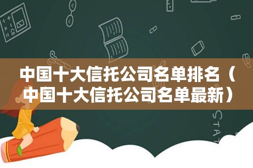 中国十大信托公司名单排名（中国十大信托公司名单最新）