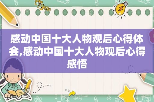 感动中国十大人物观后心得体会,感动中国十大人物观后心得感悟