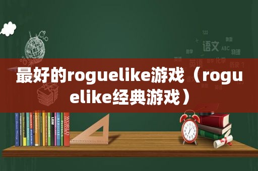 最好的roguelike游戏（roguelike经典游戏）