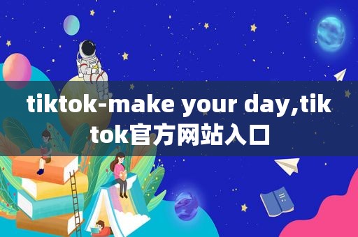 tiktok-make your day,tiktok官方网站入口