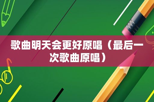 歌曲明天会更好原唱（最后一次歌曲原唱）