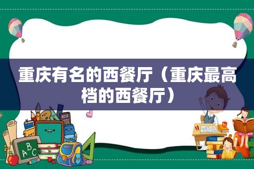 重庆有名的西餐厅（重庆最高档的西餐厅）
