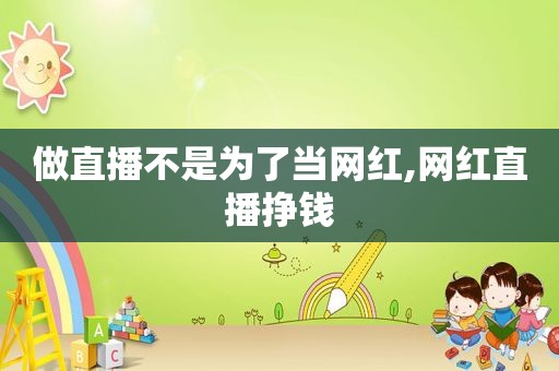 做直播不是为了当网红,网红直播挣钱