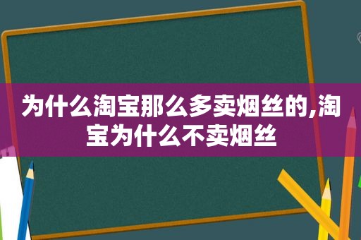 为什么淘宝那么多卖烟丝的,淘宝为什么不卖烟丝