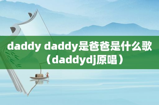daddy daddy是爸爸是什么歌（daddydj原唱）