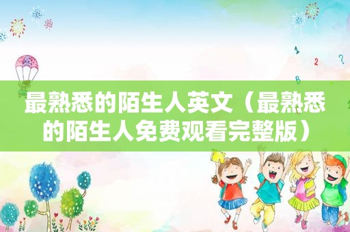 最熟悉的陌生人英文（最熟悉的陌生人免费观看完整版）