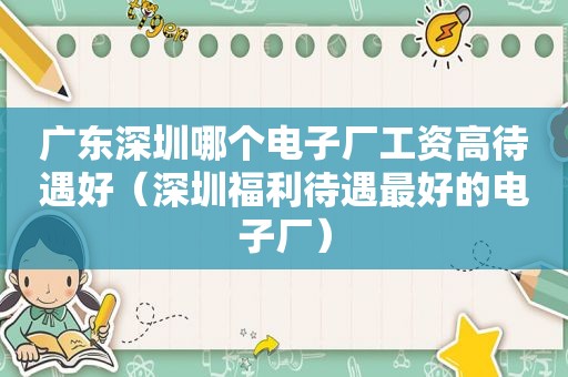 广东深圳哪个电子厂工资高待遇好（深圳福利待遇最好的电子厂）
