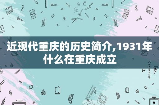 近现代重庆的历史简介,1931年什么在重庆成立