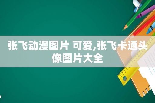 张飞动漫图片 可爱,张飞卡通头像图片大全