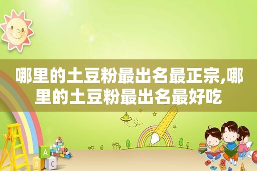 哪里的土豆粉最出名最正宗,哪里的土豆粉最出名最好吃