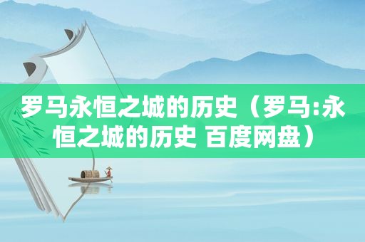 罗马永恒之城的历史（罗马:永恒之城的历史 百度网盘）