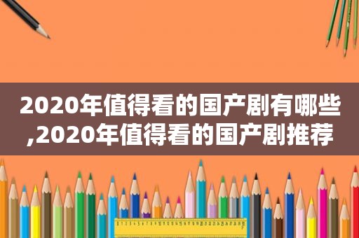 2020年值得看的国产剧有哪些,2020年值得看的国产剧推荐