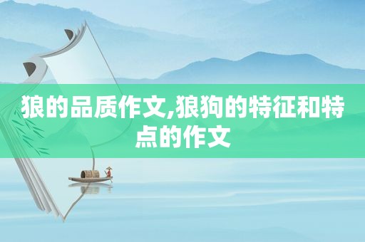 狼的品质作文,狼狗的特征和特点的作文
