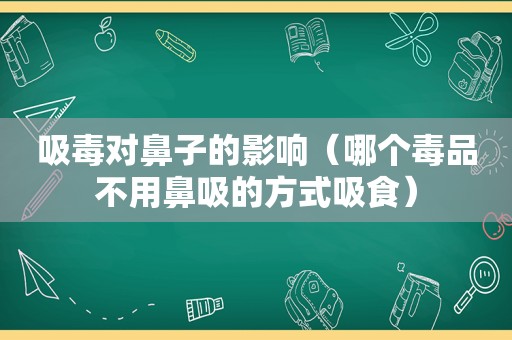  *** 对鼻子的影响（哪个 *** 不用鼻吸的方式吸食）