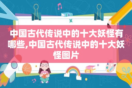 中国古代传说中的十大妖怪有哪些,中国古代传说中的十大妖怪图片