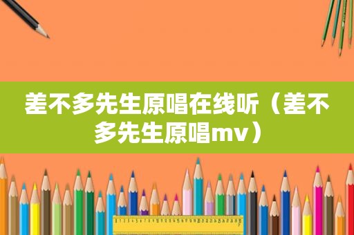 差不多先生原唱在线听（差不多先生原唱mv）