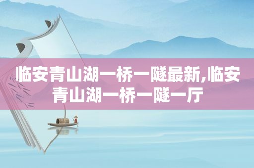 临安青山湖一桥一隧最新,临安青山湖一桥一隧一厅