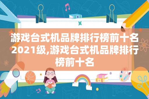 游戏台式机品牌排行榜前十名2021级,游戏台式机品牌排行榜前十名