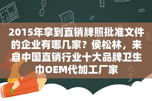 2015年拿到直销牌照批准文件的企业有哪几家？侯松林，来自中国直销行业十大品牌卫生巾OEM代加工厂家