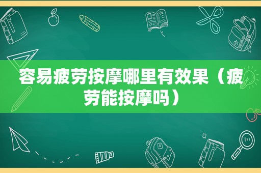 容易疲劳 *** 哪里有效果（疲劳能 *** 吗）