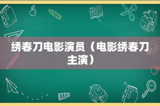 绣春刀电影演员（电影绣春刀主演）