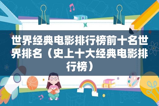 世界经典电影排行榜前十名世界排名(史上十大经典电影排行榜) 世界经典电影排行榜前十名世界排名(史上十大经典电影排行榜)