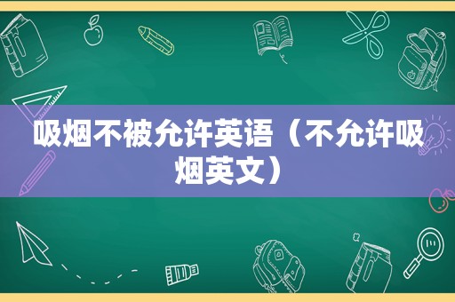 吸烟不被允许英语（不允许吸烟英文）