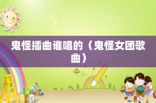 鬼怪插曲谁唱的（鬼怪女团歌曲）