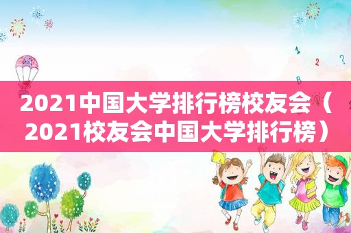 2021中国大学排行榜校友会（2021校友会中国大学排行榜）